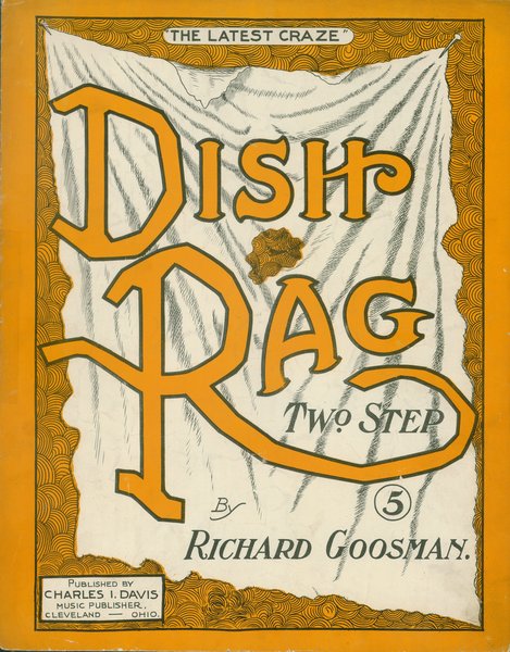 Goosman, Richard. Dish rag. Cleveland: Charles I> Davis Music Publisher, 1908.: Page 1 of 6